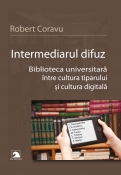 Intermediarul difuz. Biblioteca universitara intre cultura tiparului si cultura digitala